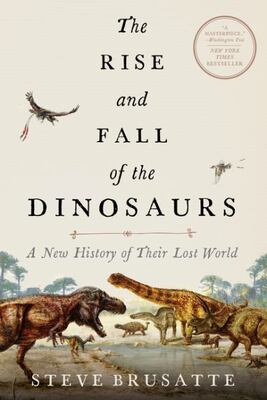 The Rise And Fall Of The Dinosaurs: A New History Of Their L