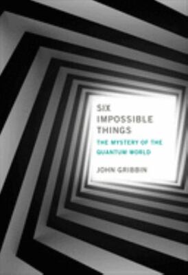 Six Impossible Things: The Mystery Of The Quantum World