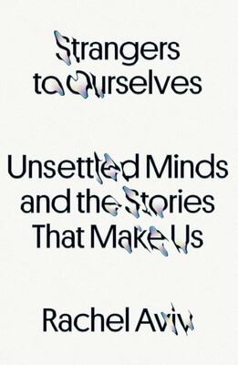 Strangers To Ourselves: Unsettled Minds And The Stories That