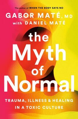 The Myth Of Normal: Trauma, Illness And Healing In A Toxic C
