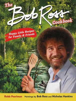 The Bob Ross Cookbook: Happy Little Recipes For Family And F