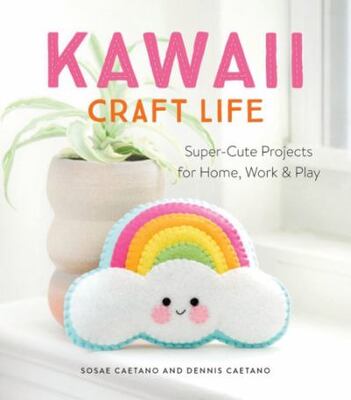 Kawaii Craft Life: Super-Cute Projects For Home, Work, And P