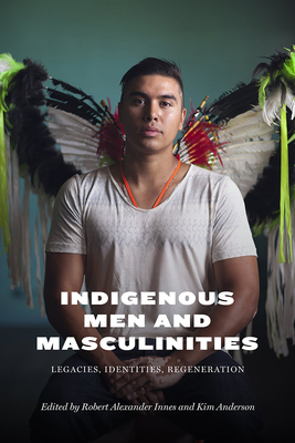 Indigenous Men And Masculinities: Legacies, Identities, Rege