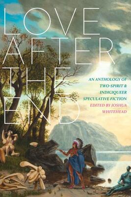 Love After The End: An Anthology Of Two-Spirit And Indigique