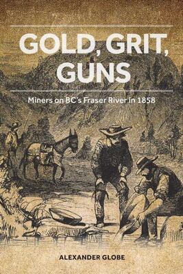 Gold, Grit, Guns: Miners On Bc's Fraser River In 1858