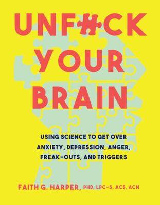 Unfuck Your Brain: Using Science To Get Over Anxiety, Depres