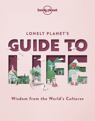 Lonely Planet's Guide To Life 1: Wisdom From The World's Cul